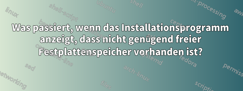 Was passiert, wenn das Installationsprogramm anzeigt, dass nicht genügend freier Festplattenspeicher vorhanden ist?