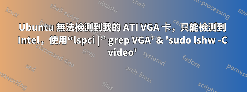 Ubuntu 無法檢測到我的 ATI VGA 卡，只能檢測到 Intel，使用“lspci |” grep VGA' & 'sudo lshw -C video'