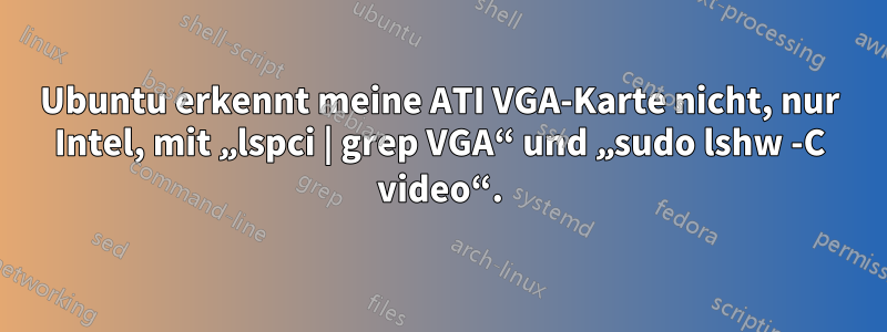 Ubuntu erkennt meine ATI VGA-Karte nicht, nur Intel, mit „lspci | grep VGA“ und „sudo lshw -C video“.