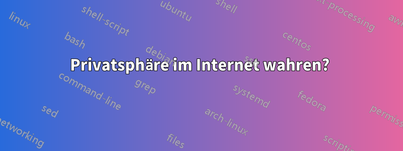 Privatsphäre im Internet wahren?