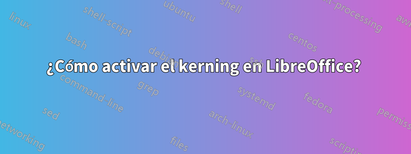 ¿Cómo activar el kerning en LibreOffice?