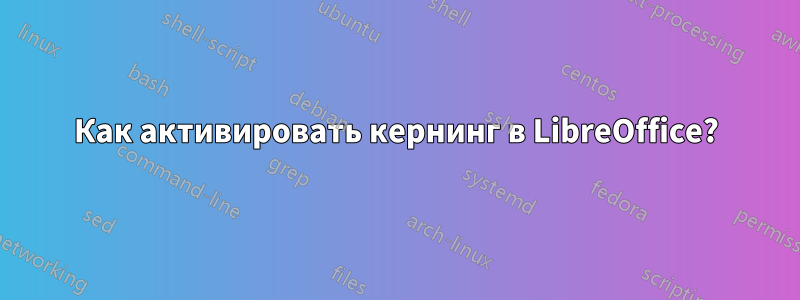 Как активировать кернинг в LibreOffice?