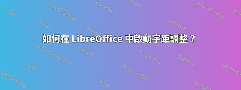 如何在 LibreOffice 中啟動字距調整？