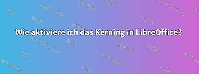 Wie aktiviere ich das Kerning in LibreOffice?