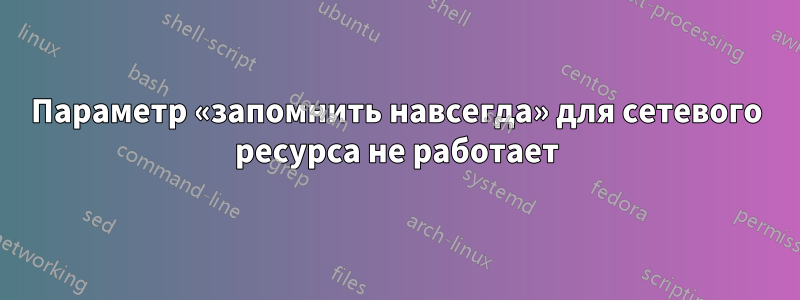 Параметр «запомнить навсегда» для сетевого ресурса не работает