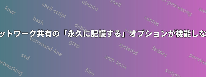 ネットワーク共有の「永久に記憶する」オプションが機能しない