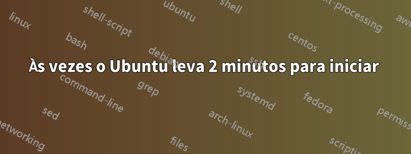 Às vezes o Ubuntu leva 2 minutos para iniciar