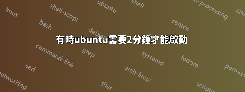 有時ubuntu需要2分鐘才能啟動