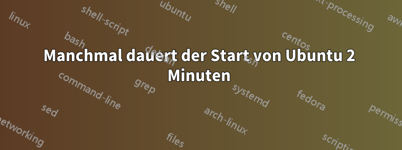 Manchmal dauert der Start von Ubuntu 2 Minuten