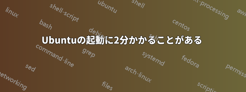 Ubuntuの起動に2分かかることがある