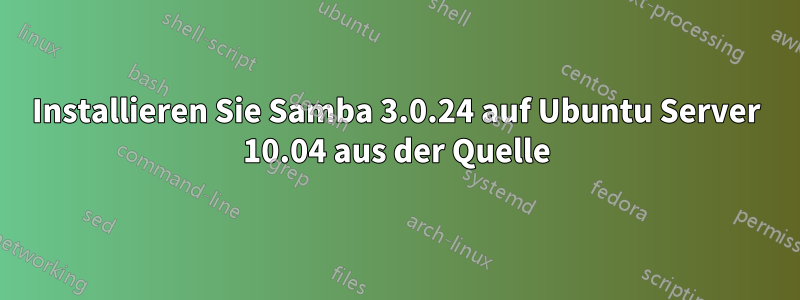 Installieren Sie Samba 3.0.24 auf Ubuntu Server 10.04 aus der Quelle