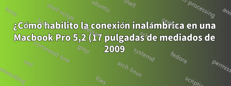 ¿Cómo habilito la conexión inalámbrica en una Macbook Pro 5,2 (17 pulgadas de mediados de 2009)?