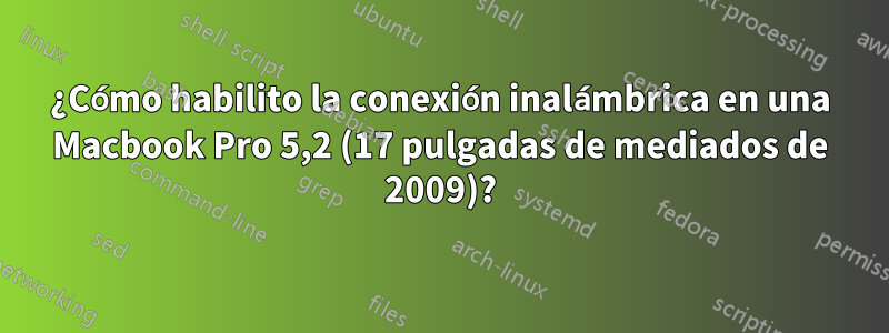 ¿Cómo habilito la conexión inalámbrica en una Macbook Pro 5,2 (17 pulgadas de mediados de 2009)?