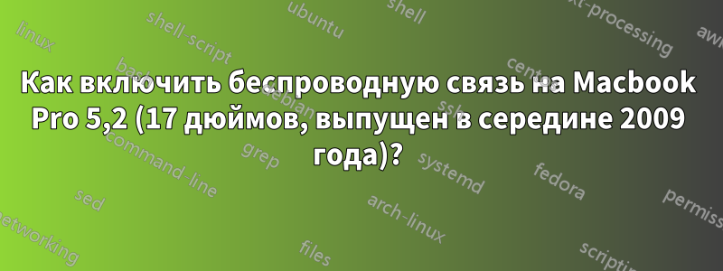 Как включить беспроводную связь на Macbook Pro 5,2 (17 дюймов, выпущен в середине 2009 года)?