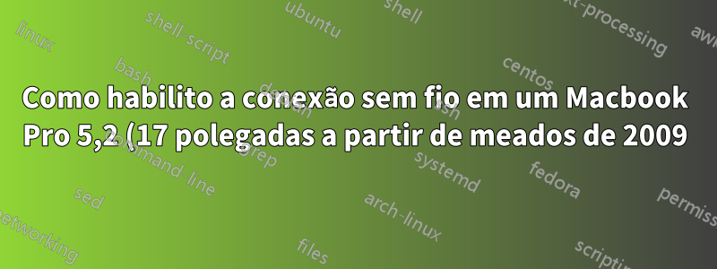 Como habilito a conexão sem fio em um Macbook Pro 5,2 (17 polegadas a partir de meados de 2009)?