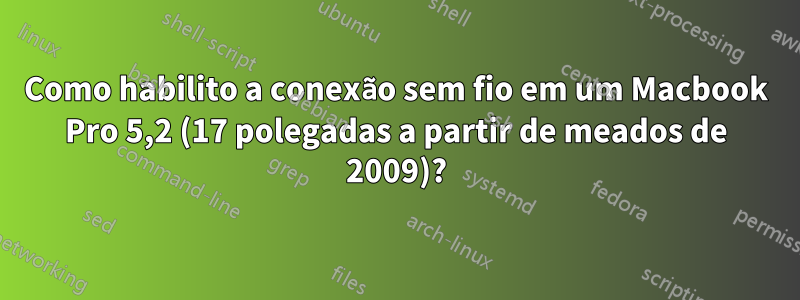 Como habilito a conexão sem fio em um Macbook Pro 5,2 (17 polegadas a partir de meados de 2009)?