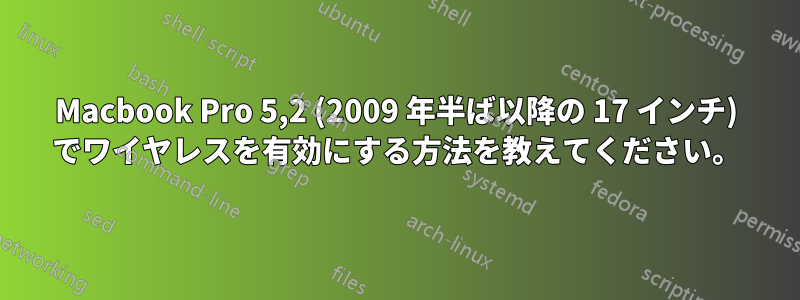 Macbook Pro 5,2 (2009 年半ば以降の 17 インチ) でワイヤレスを有効にする方法を教えてください。