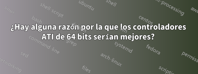 ¿Hay alguna razón por la que los controladores ATI de 64 bits serían mejores?