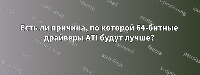 Есть ли причина, по которой 64-битные драйверы ATI будут лучше?