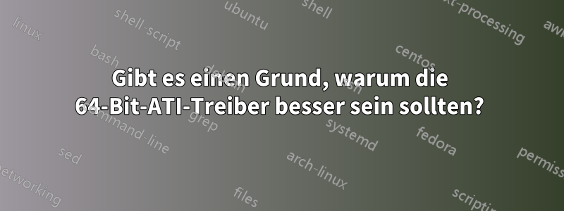 Gibt es einen Grund, warum die 64-Bit-ATI-Treiber besser sein sollten?