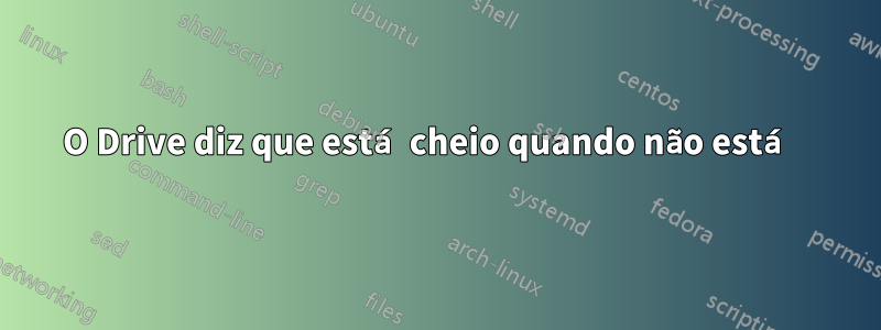 O Drive diz que está cheio quando não está 