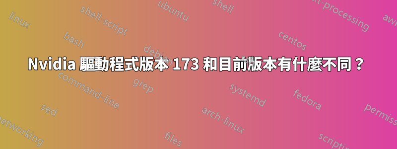 Nvidia 驅動程式版本 173 和目前版本有什麼不同？