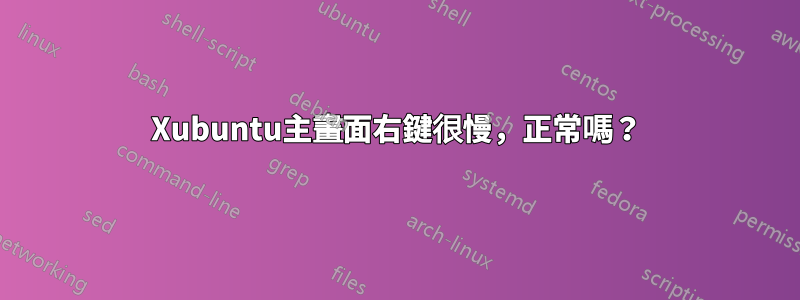 Xubuntu主畫面右鍵很慢，正常嗎？