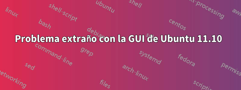 Problema extraño con la GUI de Ubuntu 11.10 