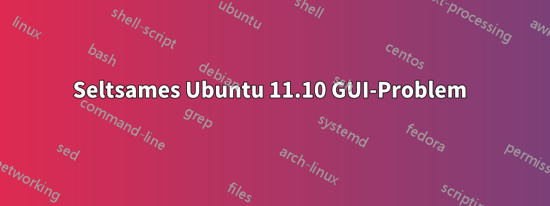 Seltsames Ubuntu 11.10 GUI-Problem 