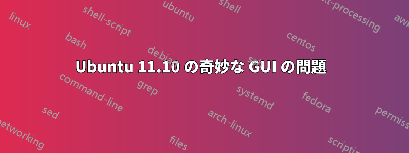 Ubuntu 11.10 の奇妙な GUI の問題 