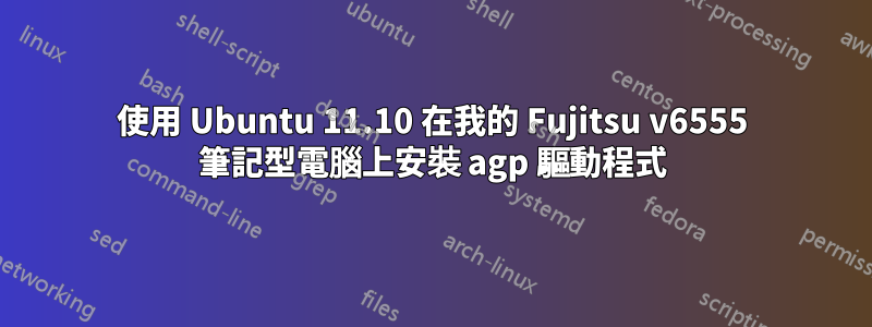 使用 Ubuntu 11.10 在我的 Fujitsu v6555 筆記型電腦上安裝 agp 驅動程式