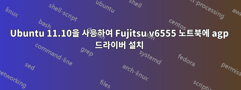 Ubuntu 11.10을 사용하여 Fujitsu v6555 노트북에 agp 드라이버 설치