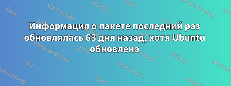 Информация о пакете последний раз обновлялась 63 дня назад, хотя Ubuntu обновлена