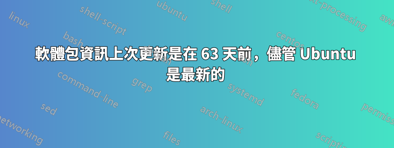 軟體包資訊上次更新是在 63 天前，儘管 Ubuntu 是最新的