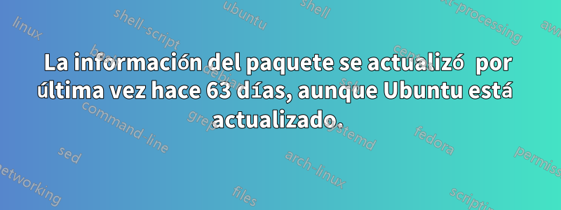 La información del paquete se actualizó por última vez hace 63 días, aunque Ubuntu está actualizado.