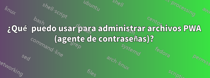 ¿Qué puedo usar para administrar archivos PWA (agente de contraseñas)?