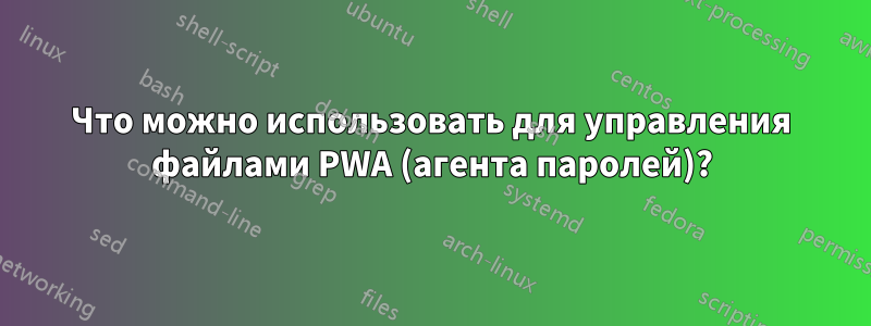 Что можно использовать для управления файлами PWA (агента паролей)?