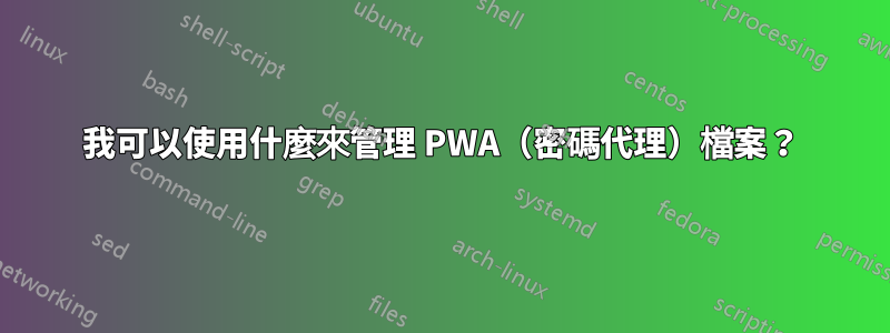 我可以使用什麼來管理 PWA（密碼代理）檔案？