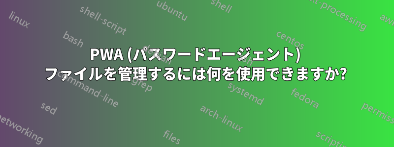 PWA (パスワードエージェント) ファイルを管理するには何を使用できますか?