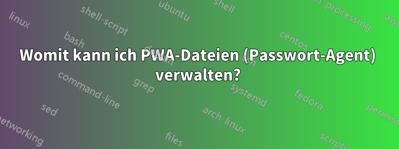 Womit kann ich PWA-Dateien (Passwort-Agent) verwalten?