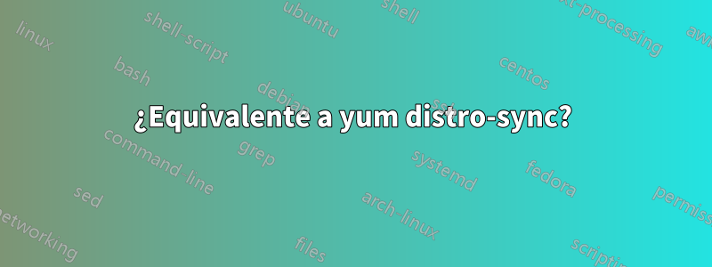 ¿Equivalente a yum distro-sync?