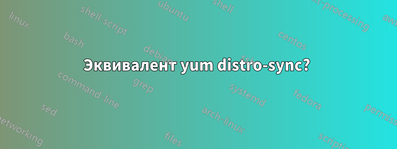 Эквивалент yum distro-sync?