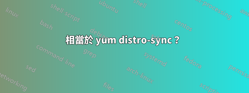 相當於 yum distro-sync？