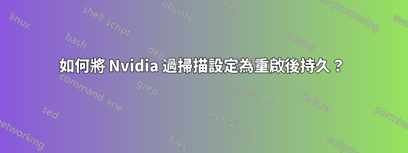 如何將 Nvidia 過掃描設定為重啟後持久？