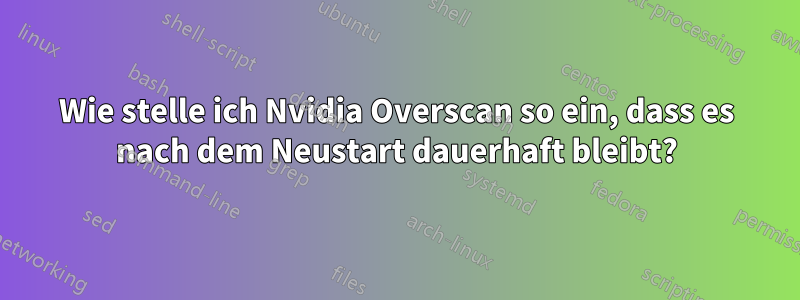 Wie stelle ich Nvidia Overscan so ein, dass es nach dem Neustart dauerhaft bleibt?