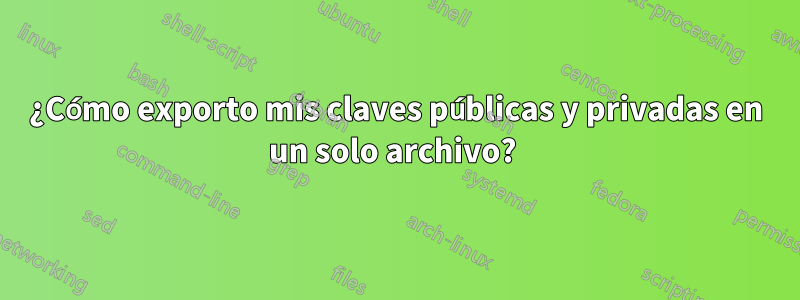 ¿Cómo exporto mis claves públicas y privadas en un solo archivo? 