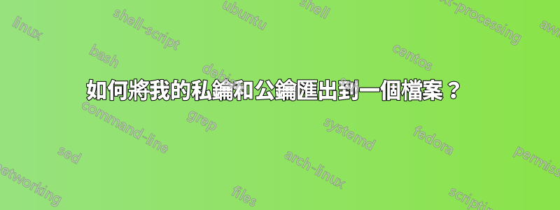 如何將我的私鑰和公鑰匯出到一個檔案？ 