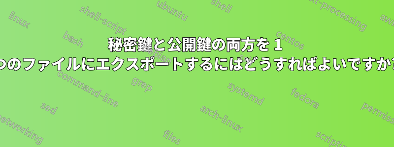 秘密鍵と公開鍵の両方を 1 つのファイルにエクスポートするにはどうすればよいですか? 