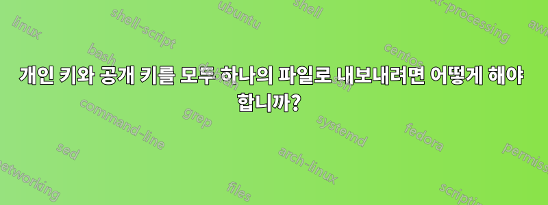 개인 키와 공개 키를 모두 하나의 파일로 내보내려면 어떻게 해야 합니까? 