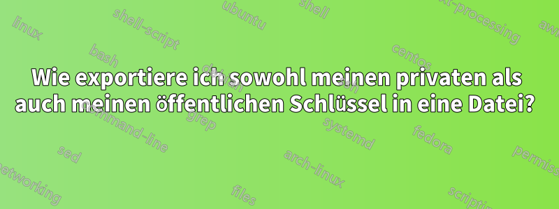 Wie exportiere ich sowohl meinen privaten als auch meinen öffentlichen Schlüssel in eine Datei? 